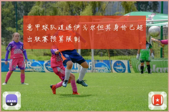 意甲球队追逐伊戈尔但其身价已超出联赛预算限制