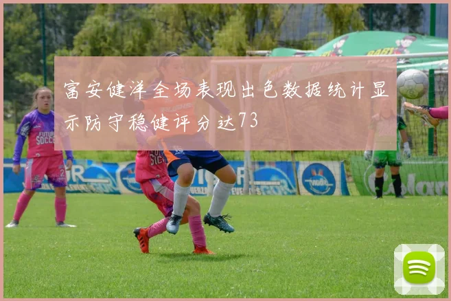 富安健洋全场表现出色数据统计显示防守稳健评分达73
