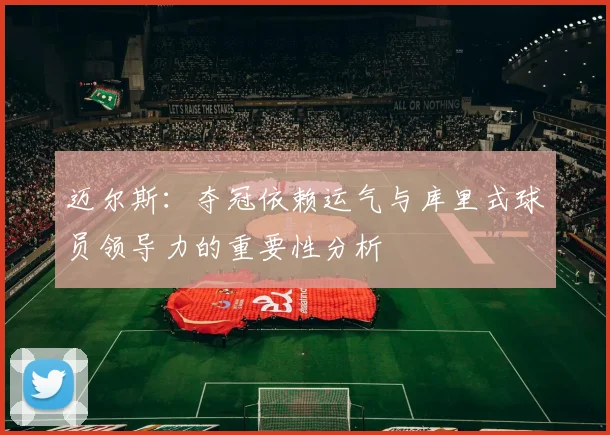 迈尔斯：夺冠依赖运气与库里式球员领导力的重要性分析