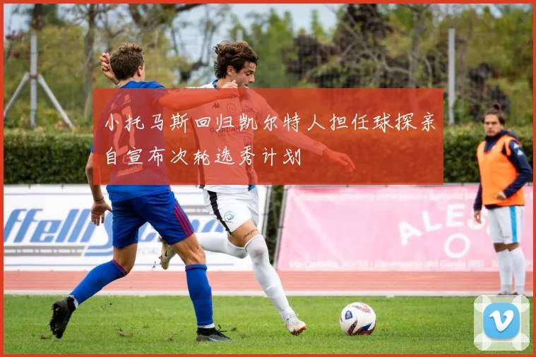 小托马斯回归凯尔特人担任球探亲自宣布次轮选秀计划