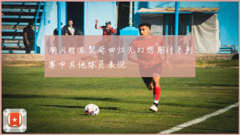 湖人对东契奇回归无幻想期待系列赛中其他球员表现