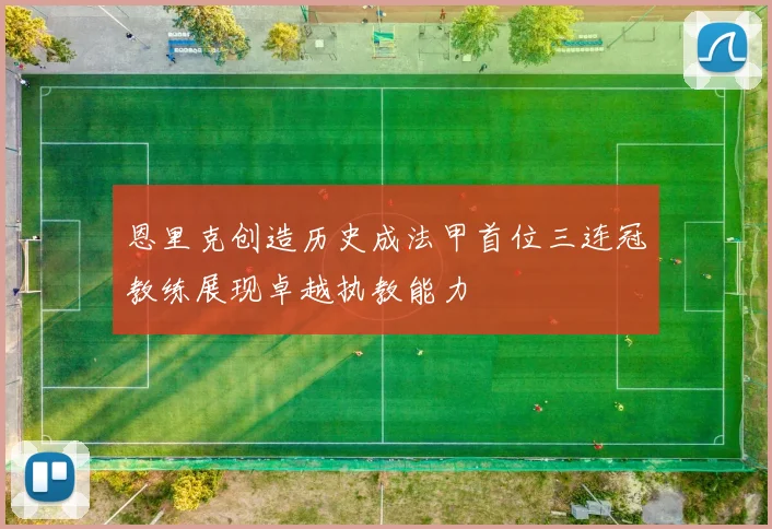 恩里克创造历史成法甲首位三连冠教练展现卓越执教能力