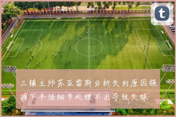 三镇主帅苏亚雷斯分析失利原因强调下半场细节处理不当导致失球