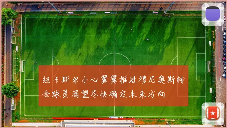 纽卡斯尔小心翼翼推进穆尼奥斯转会球员渴望尽快确定未来方向