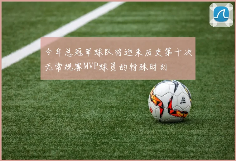 今年总冠军球队将迎来历史第十次无常规赛MVP球员的特殊时刻