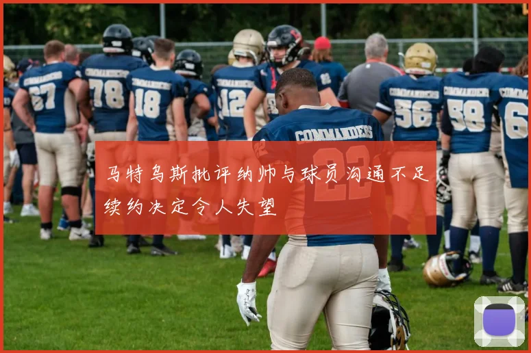 马特乌斯批评纳帅与球员沟通不足续约决定令人失望