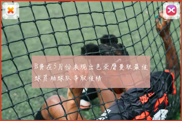 B费在5月份表现出色荣膺曼联最佳球员助球队争取佳绩