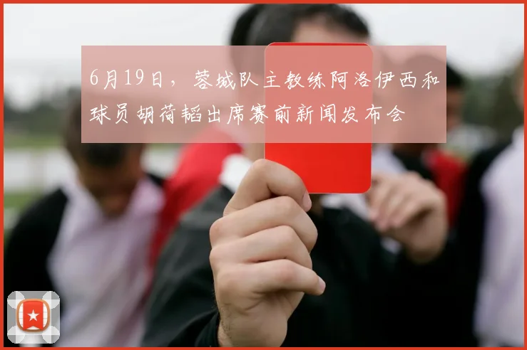 6月19日，蓉城队主教练阿洛伊西和球员胡荷韬出席赛前新闻发布会