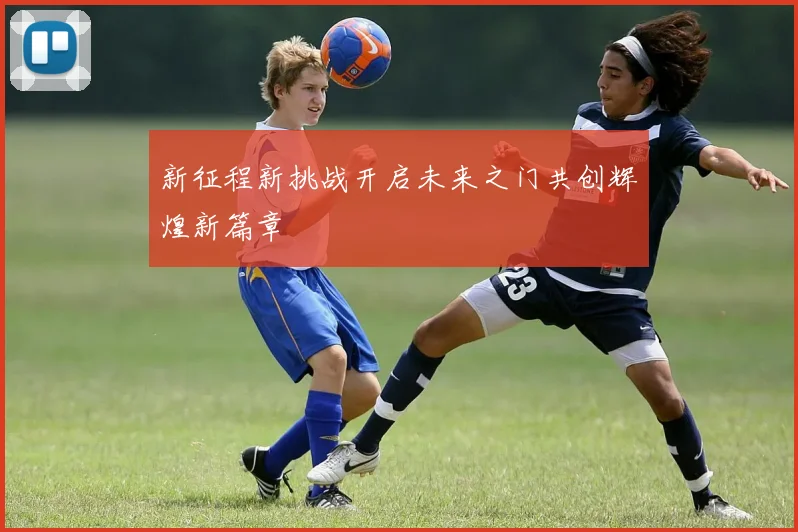 新征程新挑战开启未来之门共创辉煌新篇章