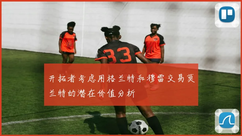 开拓者考虑用格兰特和穆雷交易莫兰特的潜在价值分析