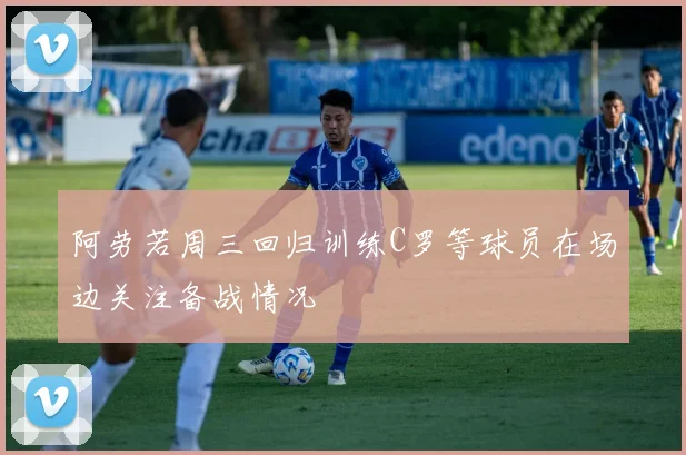 阿劳若周三回归训练C罗等球员在场边关注备战情况