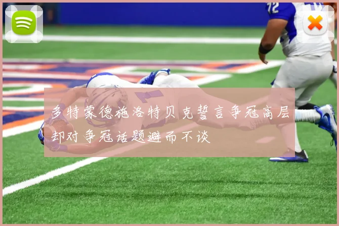 多特蒙德施洛特贝克誓言争冠高层却对争冠话题避而不谈